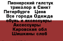 Пионерский галстук триколор в Санкт Петербурге › Цена ­ 90 - Все города Одежда, обувь и аксессуары » Аксессуары   . Кировская обл.,Шишканы слоб.